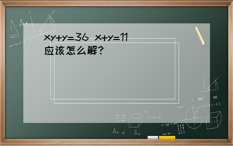 xy+y=36 x+y=11应该怎么解?