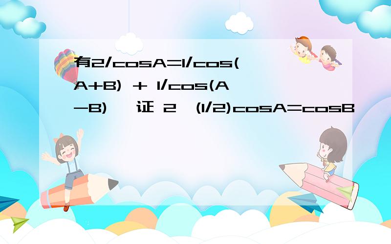 有2/cosA=1/cos(A+B) + 1/cos(A-B) ,证 2^(1/2)cosA=cosB