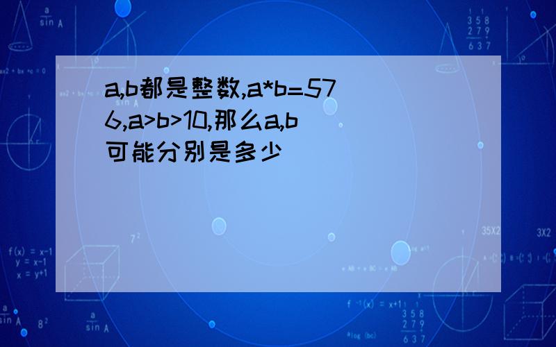 a,b都是整数,a*b=576,a>b>10,那么a,b可能分别是多少