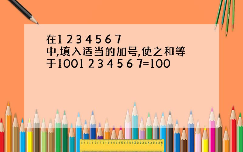 在1 2 3 4 5 6 7中,填入适当的加号,使之和等于1001 2 3 4 5 6 7=100