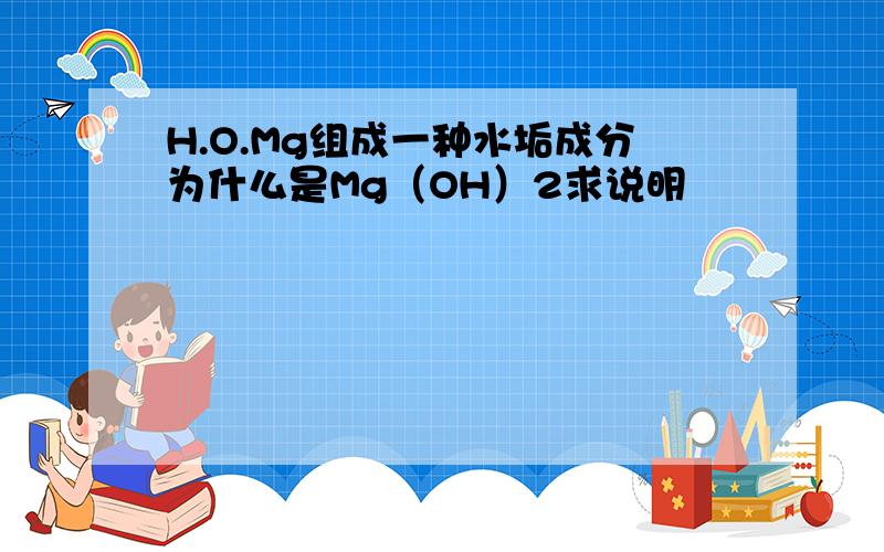 H.O.Mg组成一种水垢成分为什么是Mg（OH）2求说明