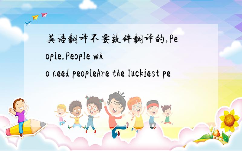 英语翻译不要软件翻译的,People,People who need peopleAre the luckiest pe