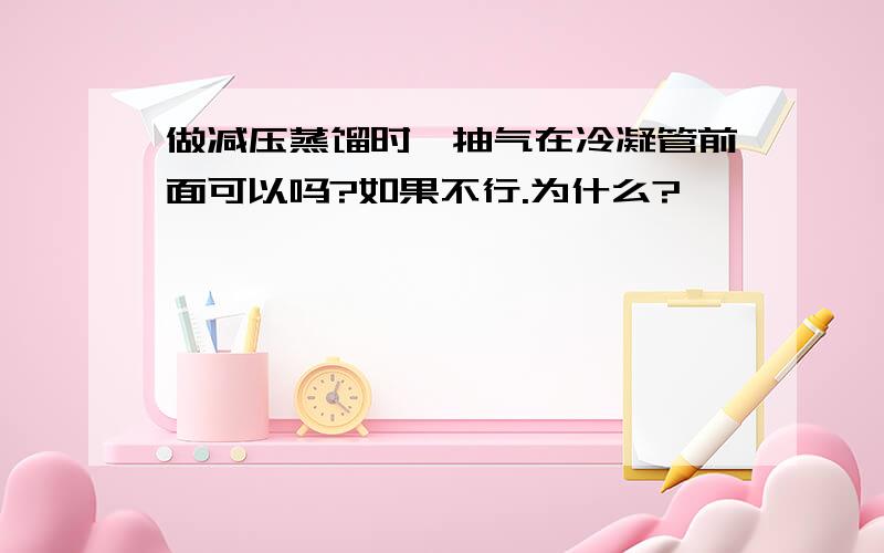 做减压蒸馏时,抽气在冷凝管前面可以吗?如果不行.为什么?