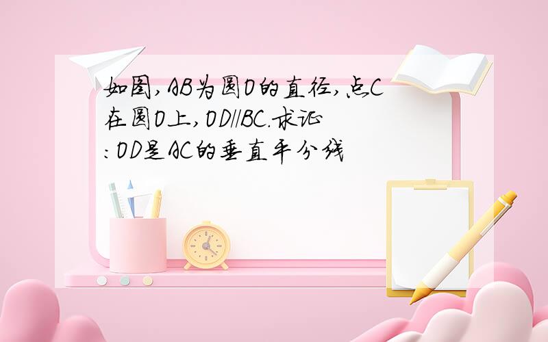 如图,AB为圆O的直径,点C在圆O上,OD//BC.求证：OD是AC的垂直平分线