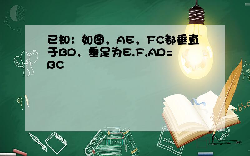 已知：如图，AE，FC都垂直于BD，垂足为E.F,AD=BC