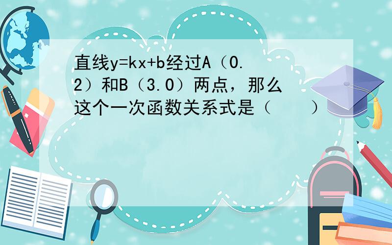 直线y=kx+b经过A（0.2）和B（3.0）两点，那么这个一次函数关系式是（　　）