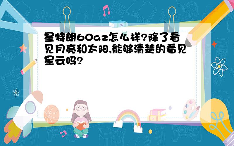 星特朗60az怎么样?除了看见月亮和太阳,能够清楚的看见星云吗?