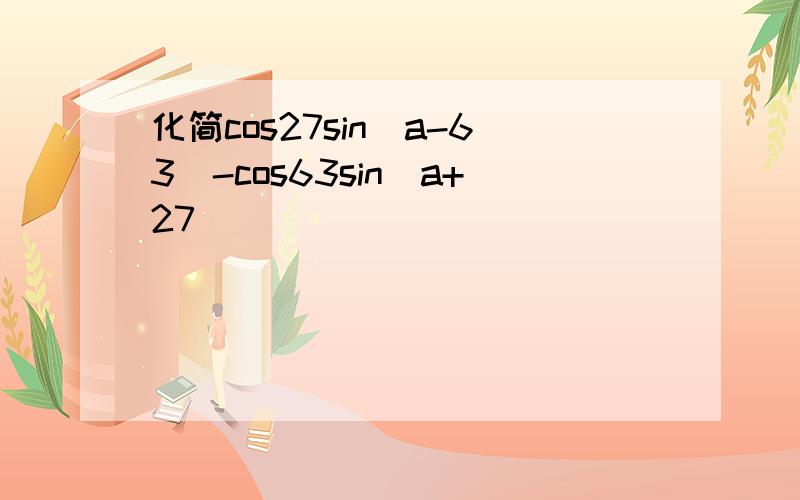 化简cos27sin(a-63)-cos63sin(a+27)