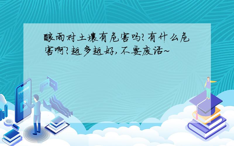 酸雨对土壤有危害吗?有什么危害啊?越多越好,不要废话~