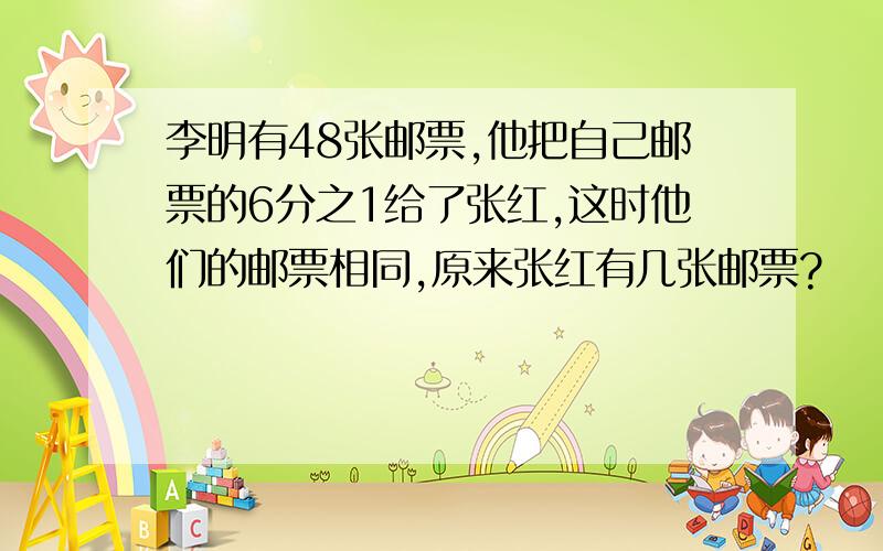 李明有48张邮票,他把自己邮票的6分之1给了张红,这时他们的邮票相同,原来张红有几张邮票?