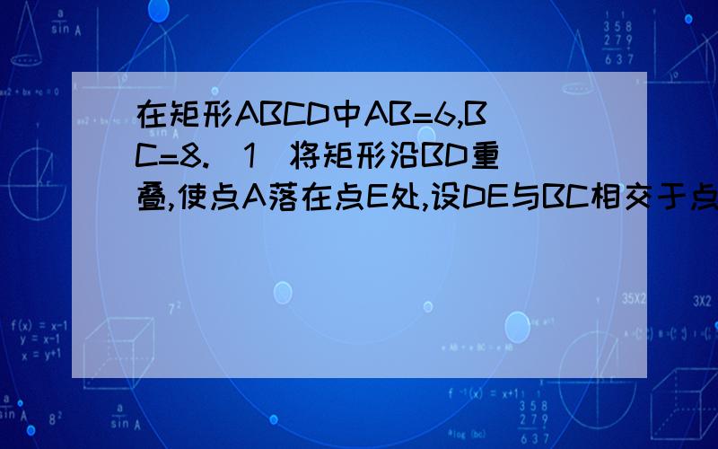 在矩形ABCD中AB=6,BC=8.（1）将矩形沿BD重叠,使点A落在点E处,设DE与BC相交于点F,求BF的长；（2）