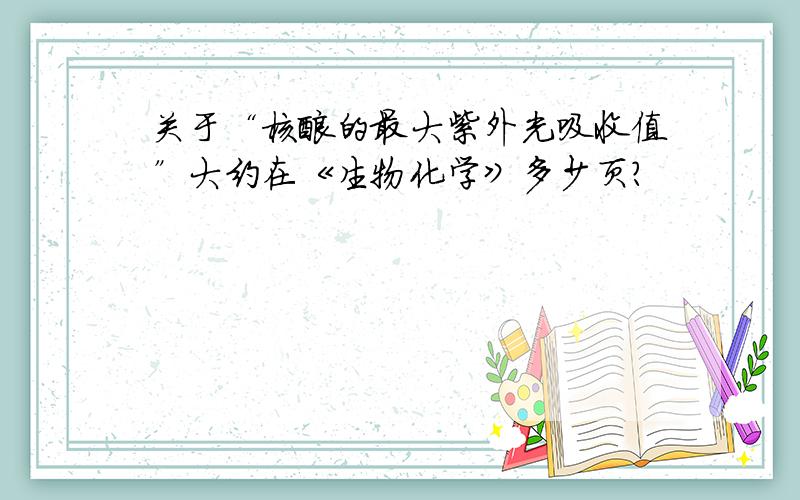 关于“核酸的最大紫外光吸收值”大约在《生物化学》多少页?