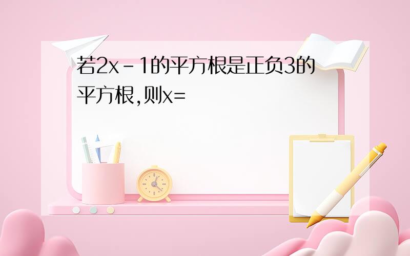 若2x-1的平方根是正负3的平方根,则x=