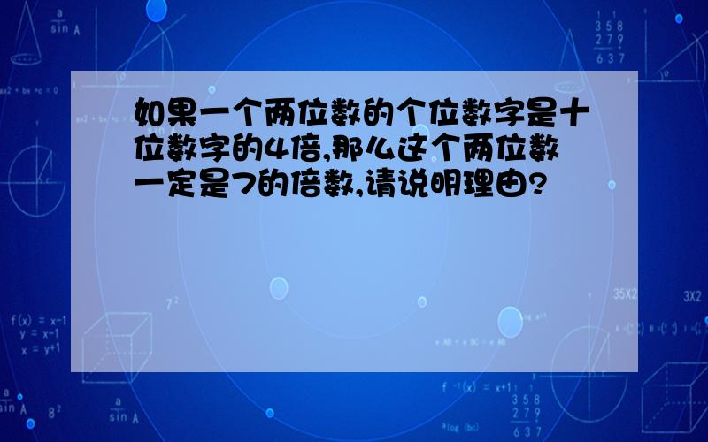 如果一个两位数的个位数字是十位数字的4倍,那么这个两位数一定是7的倍数,请说明理由?