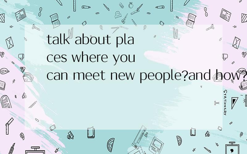 talk about places where you can meet new people?and how?