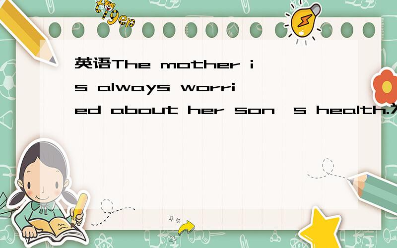 英语The mother is always worried about her son's health.为什么那个是