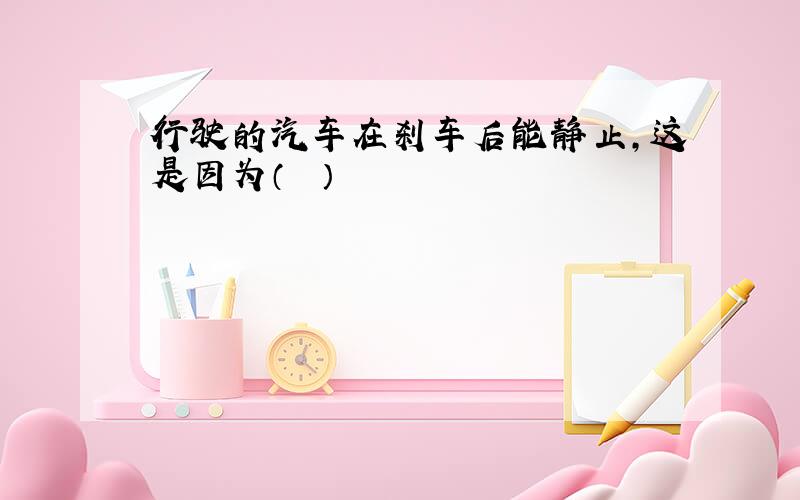 行驶的汽车在刹车后能静止，这是因为（　　）