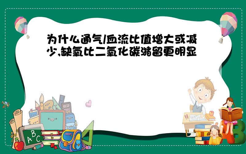 为什么通气/血流比值增大或减少,缺氧比二氧化碳潴留更明显