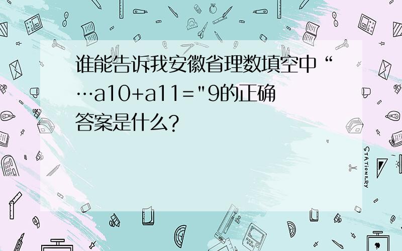 谁能告诉我安徽省理数填空中“…a10+a11=