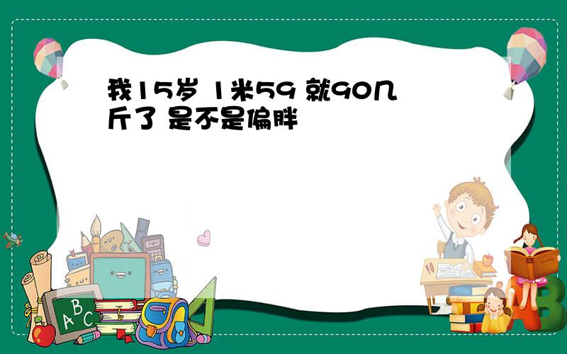 我15岁 1米59 就90几斤了 是不是偏胖