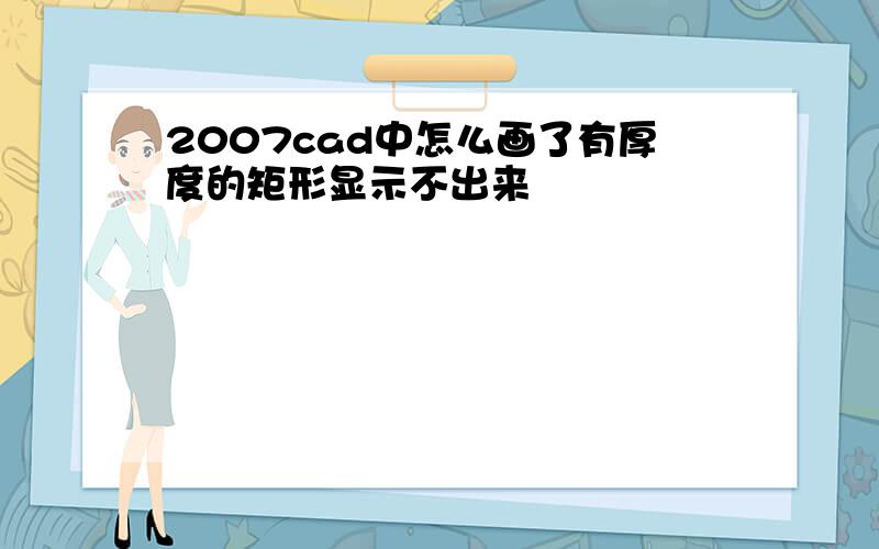 2007cad中怎么画了有厚度的矩形显示不出来