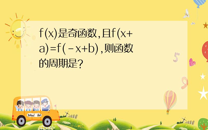 f(x)是奇函数,且f(x+a)=f(-x+b),则函数的周期是?