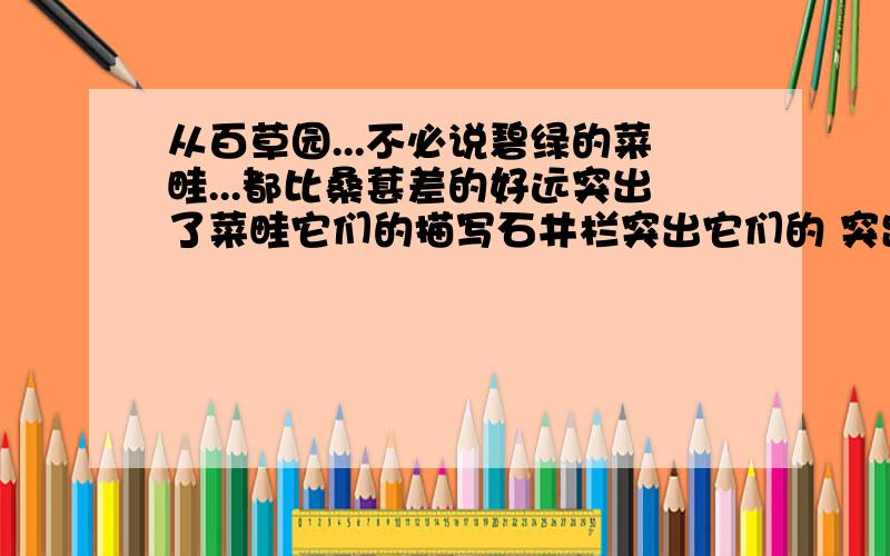 从百草园...不必说碧绿的菜畦...都比桑葚差的好远突出了菜畦它们的描写石井栏突出它们的 突出了蟋蟀的