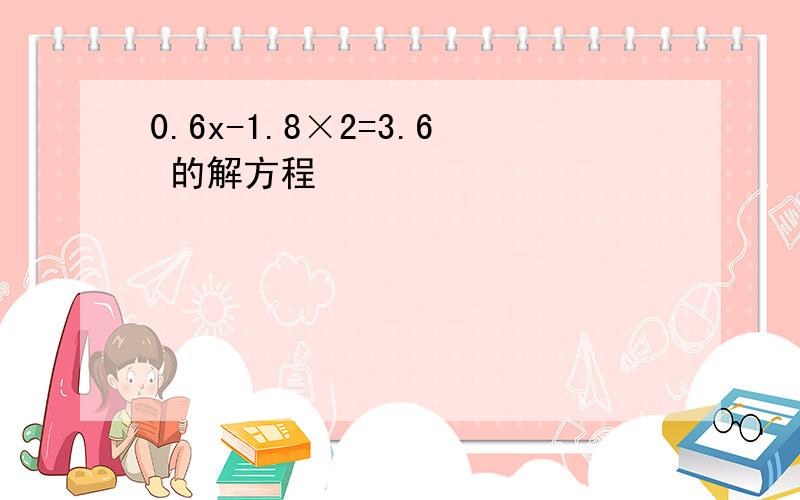 0.6x-1.8×2=3.6 的解方程