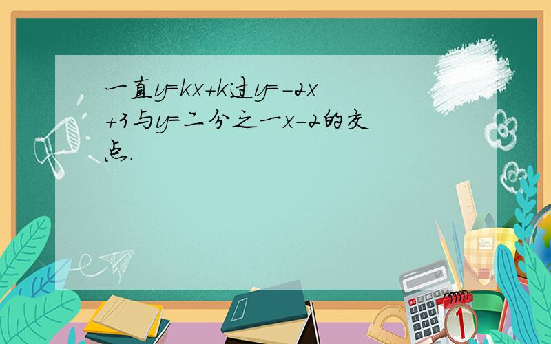 一直y=kx+k过y=-2x+3与y=二分之一x-2的交点.