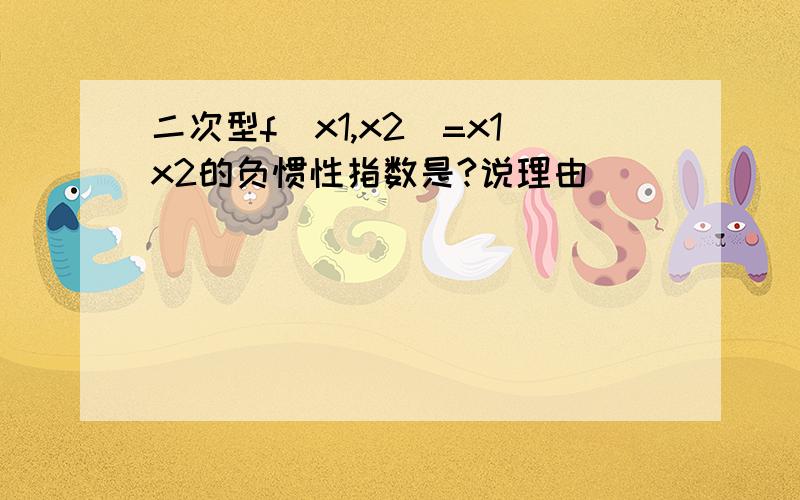 二次型f(x1,x2)=x1x2的负惯性指数是?说理由