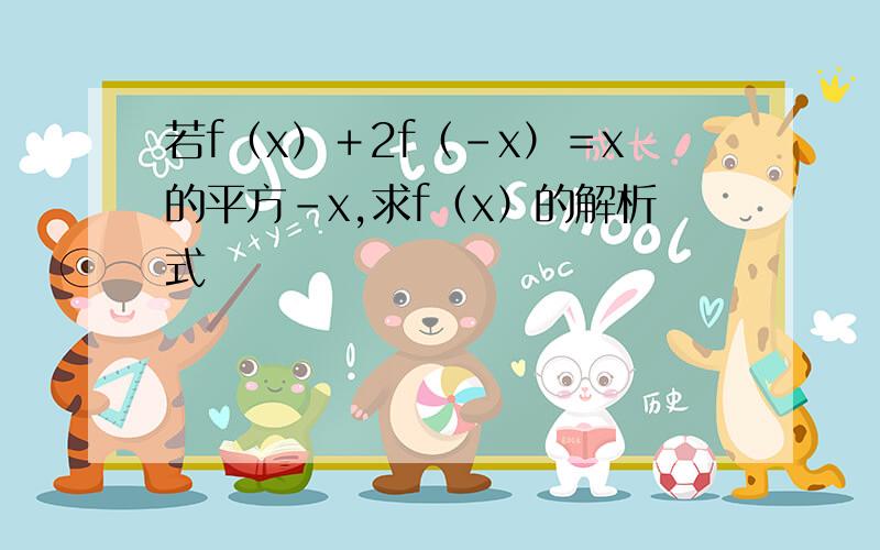 若f（x）＋2f（-x）＝x的平方-x,求f（x）的解析式