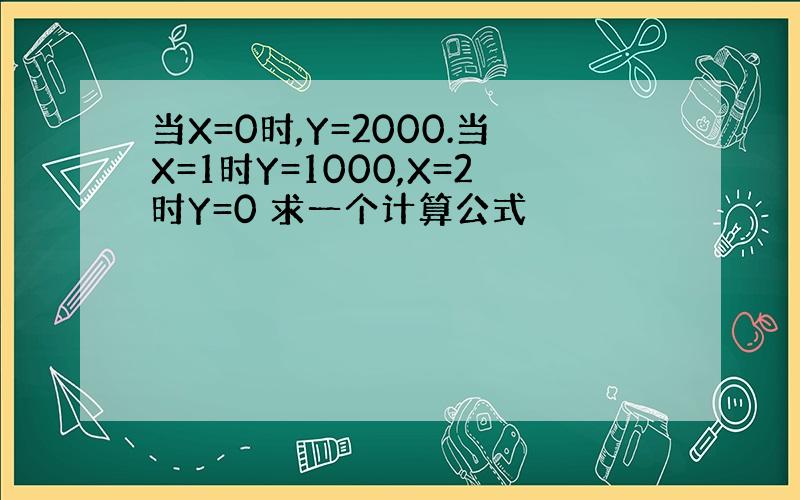 当X=0时,Y=2000.当X=1时Y=1000,X=2时Y=0 求一个计算公式