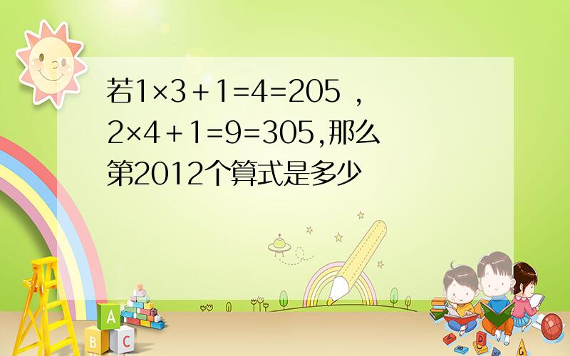 若1×3＋1=4=205 ,2×4＋1=9=305,那么第2012个算式是多少