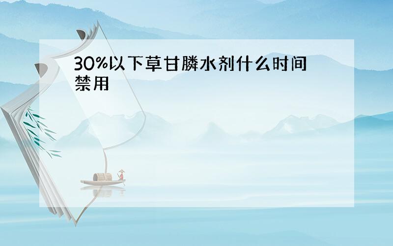 30%以下草甘膦水剂什么时间禁用