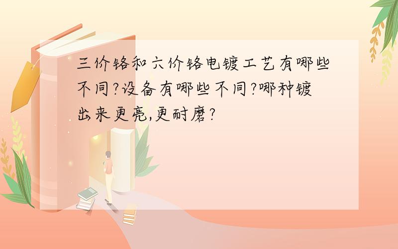 三价铬和六价铬电镀工艺有哪些不同?设备有哪些不同?哪种镀出来更亮,更耐磨?