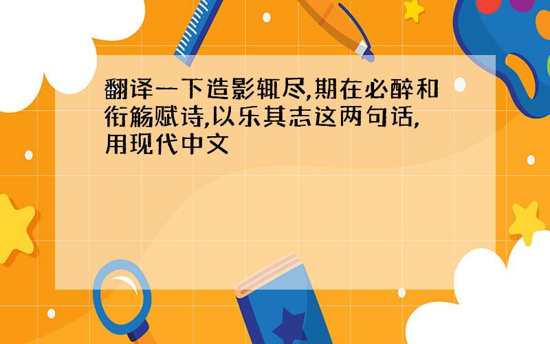 翻译一下造影辄尽,期在必醉和衔觞赋诗,以乐其志这两句话,用现代中文