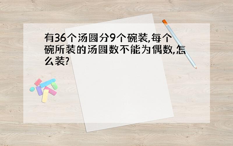 有36个汤圆分9个碗装,每个碗所装的汤圆数不能为偶数,怎么装?