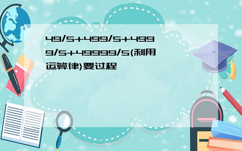 49/5+499/5+4999/5+49999/5(利用运算律)要过程