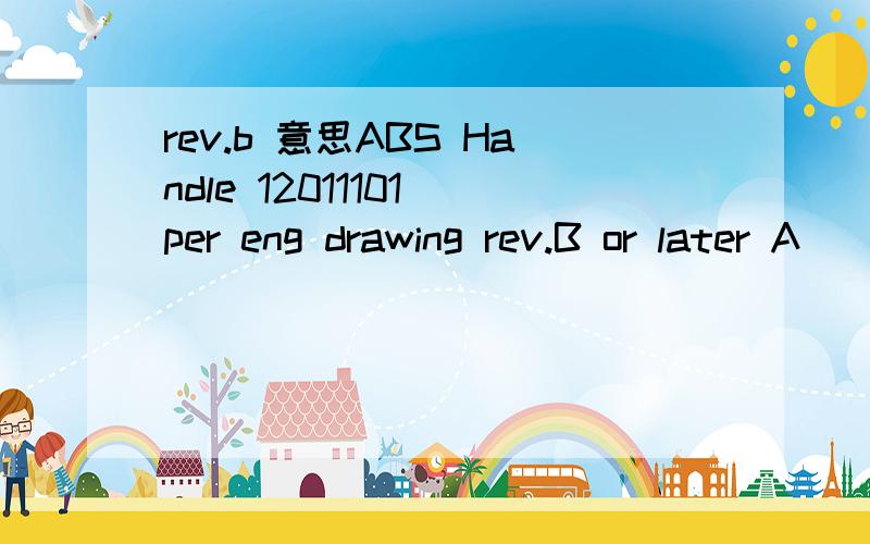 rev.b 意思ABS Handle 12011101 per eng drawing rev.B or later A