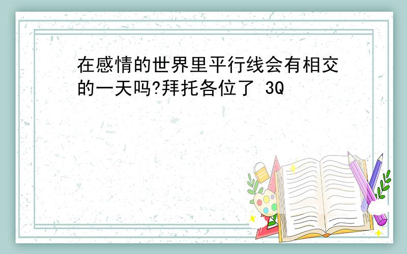 在感情的世界里平行线会有相交的一天吗?拜托各位了 3Q