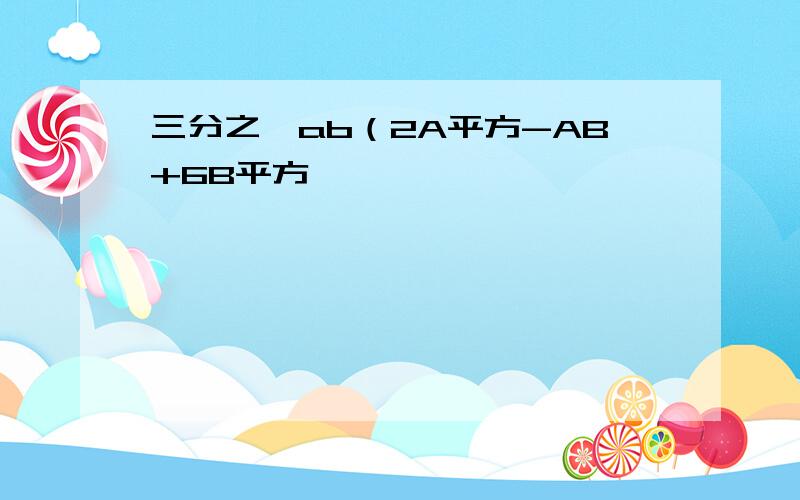 三分之一ab（2A平方-AB+6B平方