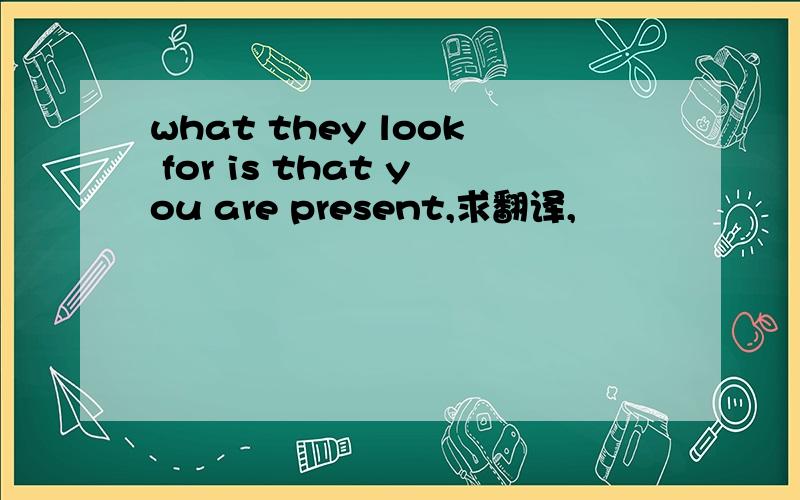 what they look for is that you are present,求翻译,