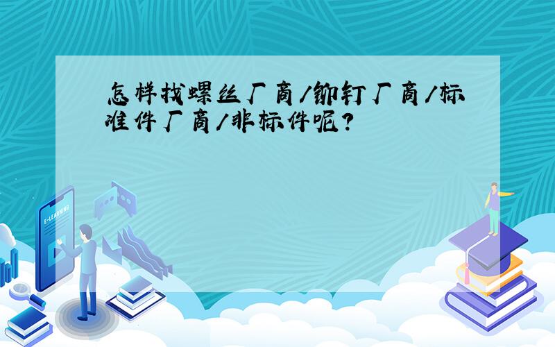 怎样找螺丝厂商/铆钉厂商/标准件厂商/非标件呢?