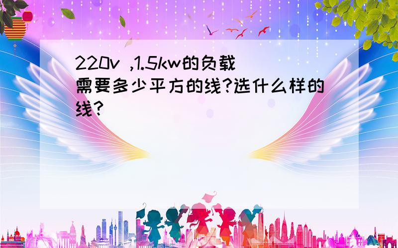 220v ,1.5kw的负载需要多少平方的线?选什么样的线?