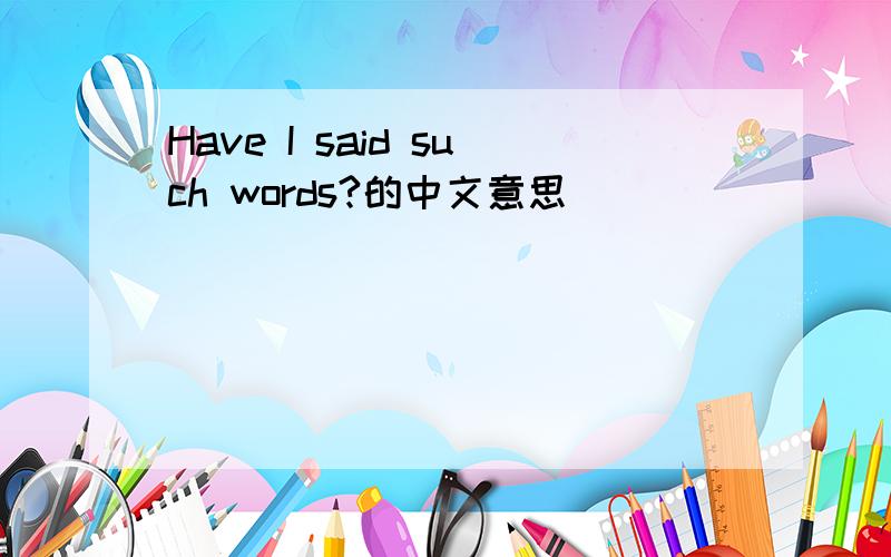 Have I said such words?的中文意思