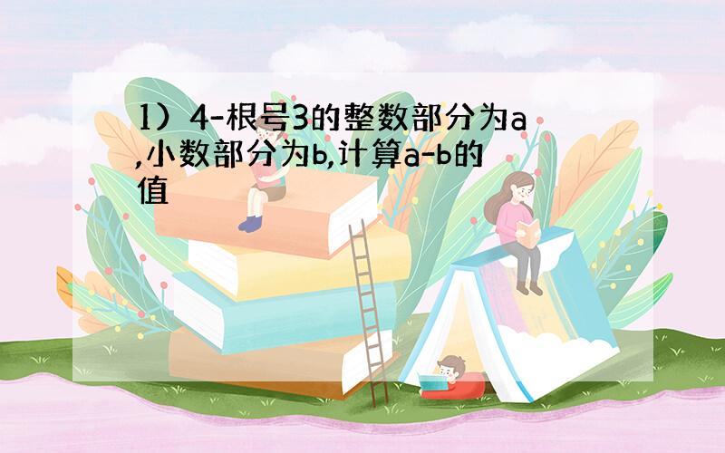 1）4-根号3的整数部分为a,小数部分为b,计算a-b的值