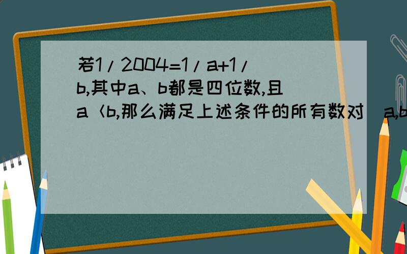 若1/2004=1/a+1/b,其中a、b都是四位数,且a＜b,那么满足上述条件的所有数对（a,b）是哪些?