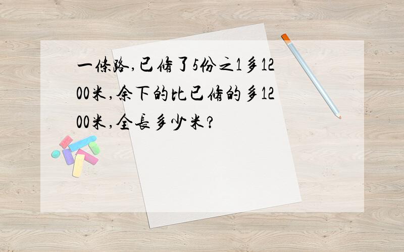 一条路,已修了5份之1多1200米,余下的比已修的多1200米,全长多少米?