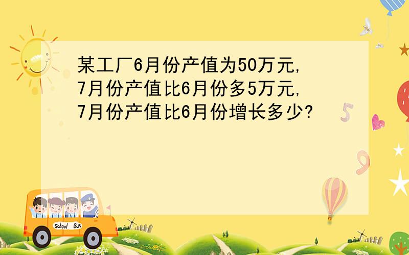 某工厂6月份产值为50万元,7月份产值比6月份多5万元,7月份产值比6月份增长多少?