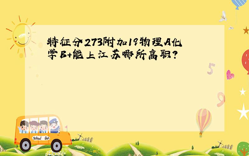 特征分273附加19物理A化学B+能上江苏哪所高职?